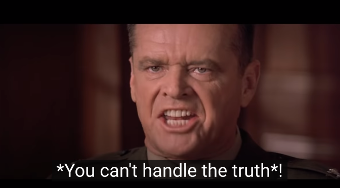 “You Can’t Handle the Truth!”